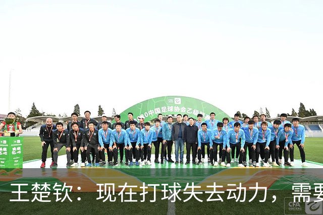 王楚钦：现在打球失去动力，需要好好想想，接下来的路怎么走……目前，他已退出WTT中国大满贯，亚锦赛也不会参加