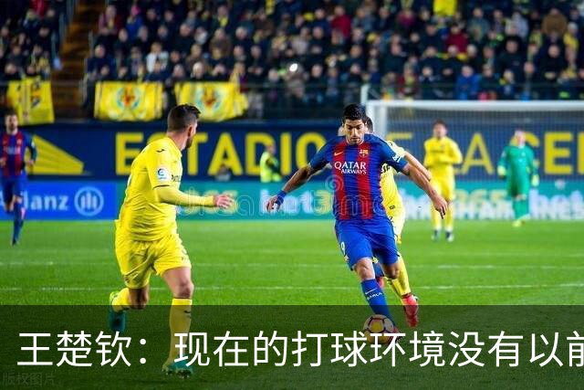 王楚钦：现在的打球环境没有以前纯粹 像慢性毒药在消耗能量