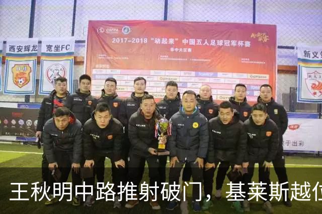 王秋明中路推射破门，基莱斯越位位置干扰球进球无效