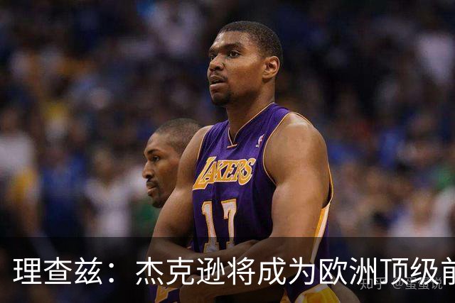 理查兹：杰克逊将成为欧洲顶级前锋之一，真看比赛的都看得出门道