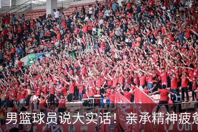 男篮球员说大实话！亲承精神疲惫吃不饱，篮协基本保障都无法满足