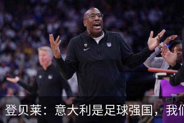 登贝莱：意大利是足球强国，我们知道这场比赛不会轻松