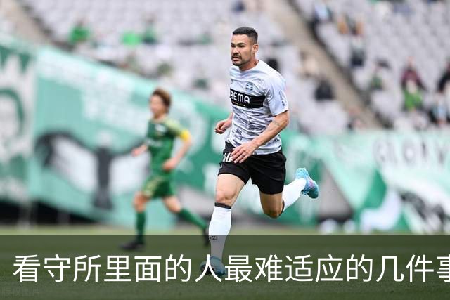 看守所里面的人最难适应的几件事