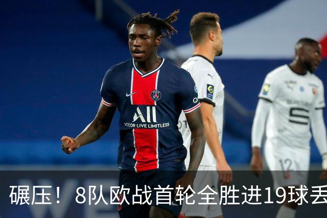 碾压！8队欧战首轮全胜进19球丢4球 英超真比欧战难？