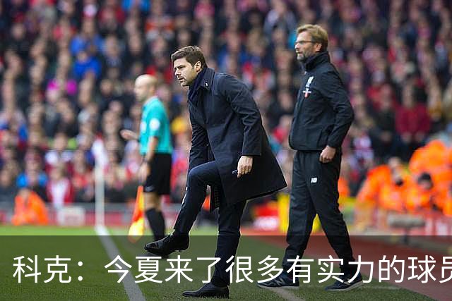 科克：今夏来了很多有实力的球员 希望周末在主场拿下马德里德比