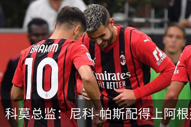 科莫总监：尼科-帕斯配得上阿根廷10号；我们没想要争冠