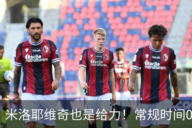 米洛耶维奇也是给力！常规时间0比0逼平泽尼特