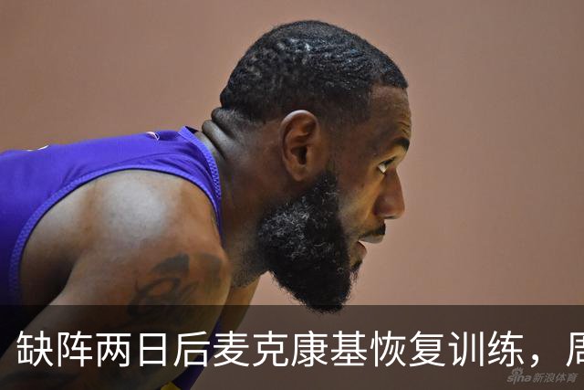 缺阵两日后麦克康基恢复训练，周日能否出战仍存疑