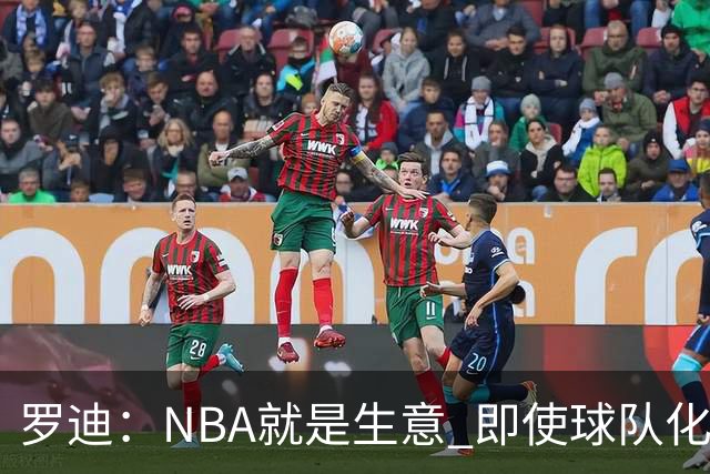 罗迪：NBA就是生意 即使球队化学反应再好 也可能为争冠而交易你