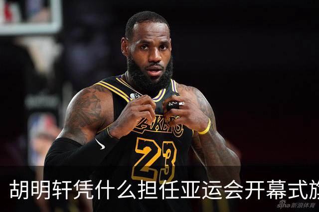 胡明轩凭什么担任亚运会开幕式旗手？