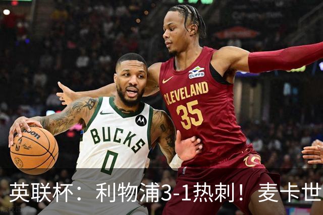 英联杯：利物浦3-1热刺！麦卡世界波加克波传射 加拉格尔难救主