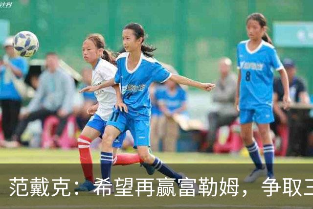 范戴克：希望再赢富勒姆，争取三连胜