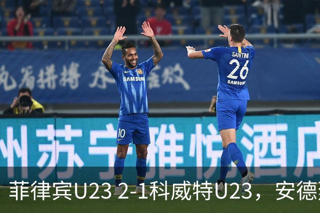 菲律宾U23 2-1科威特U23，安德烈斯-阿尔德格尔点射，鲁布利科破门