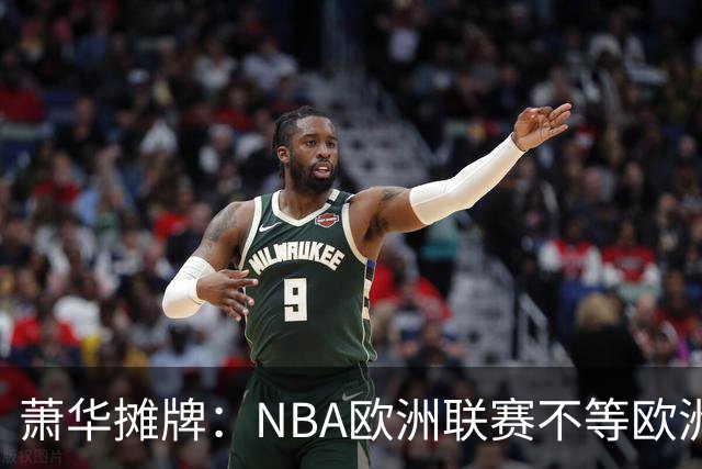 萧华摊牌：NBA欧洲联赛不等欧洲，谈判与自立两条腿走路