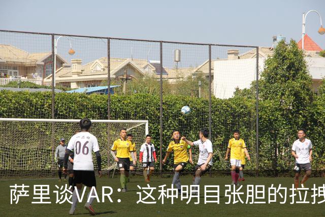 萨里谈VAR：这种明目张胆的拉拽都不介入，我觉得该好好整顿VAR了