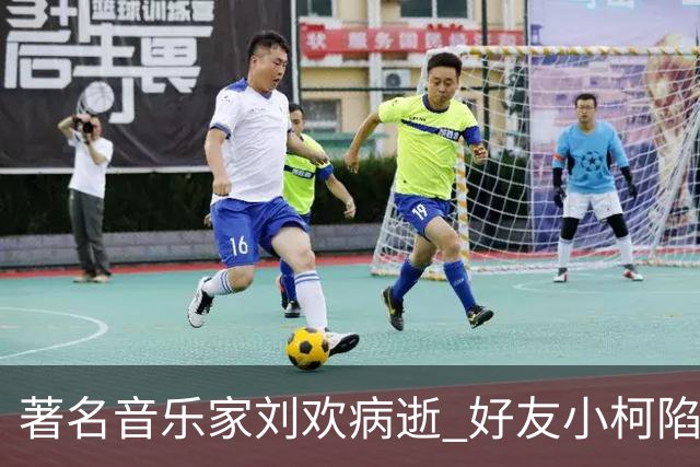 著名音乐家刘欢病逝 好友小柯陷巨大悲痛 称将带着歌剧演员为其唱歌送行