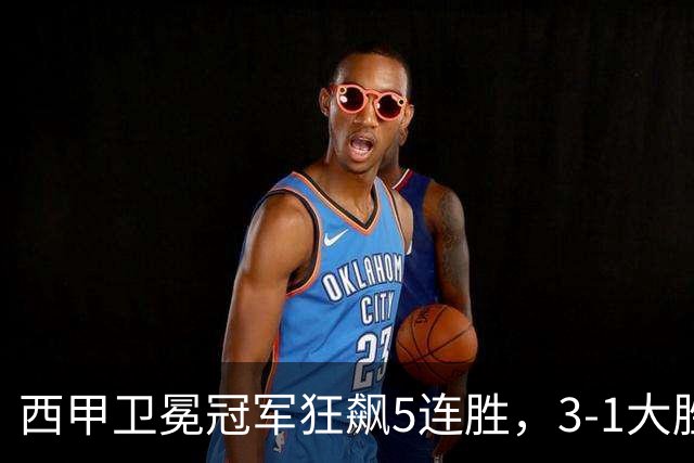 西甲卫冕冠军狂飙5连胜，3-1大胜！两大球星闪耀全场，19岁小将创历史纪录！