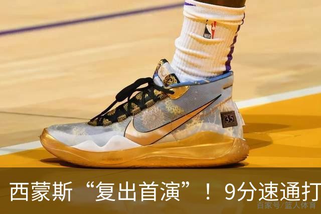 西蒙斯“复出首演”！9分速通打卡下班，直言老了