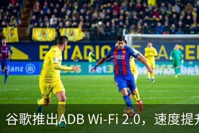 谷歌推出ADB Wi-Fi 2.0，速度提升最高66%