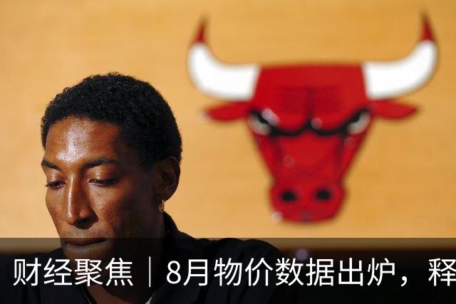 财经聚焦｜8月物价数据出炉，释放哪些信息