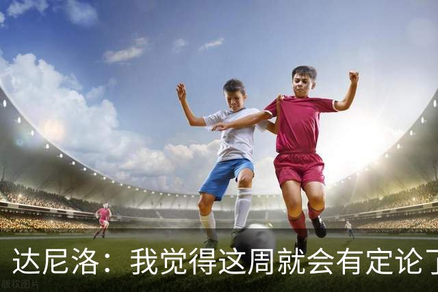 达尼洛：我觉得这周就会有定论了。我会和弗拉门戈再签约1年