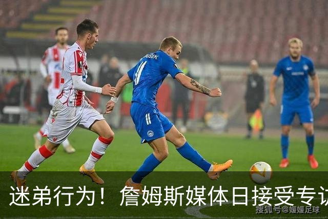 迷弟行为！詹姆斯媒体日接受专访 埃奇库姆凑过来调皮抢镜头