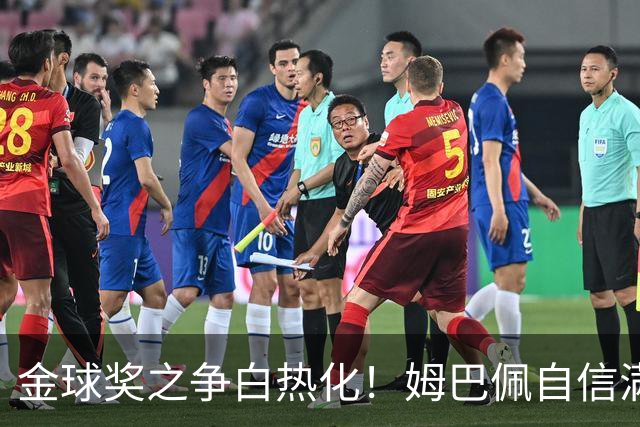 金球奖之争白热化！姆巴佩自信满满，说出自己配得上获奖的原因