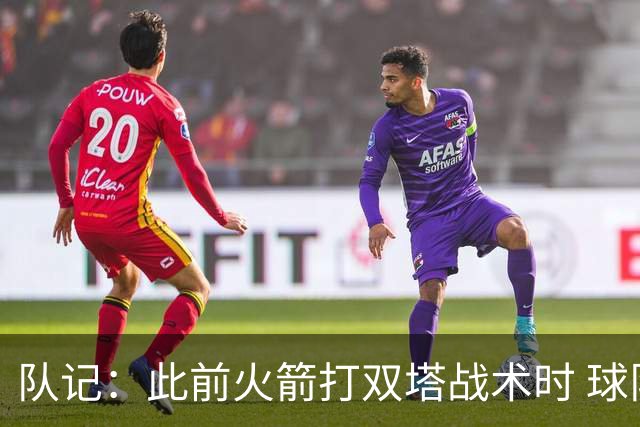 队记：此前火箭打双塔战术时 球队有狄龙&杰伦·格林等出色防守者