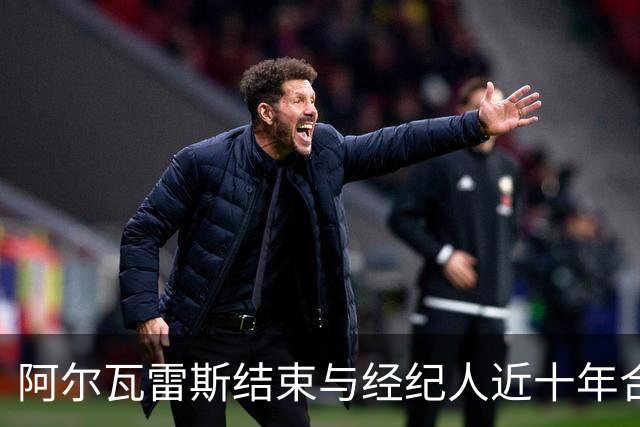 阿尔瓦雷斯结束与经纪人近十年合作