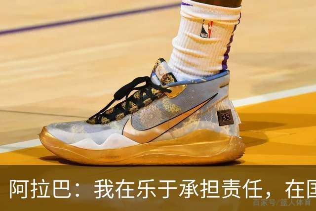 阿拉巴：我在乐于承担责任，在国家队、拜仁和皇马我都是这样