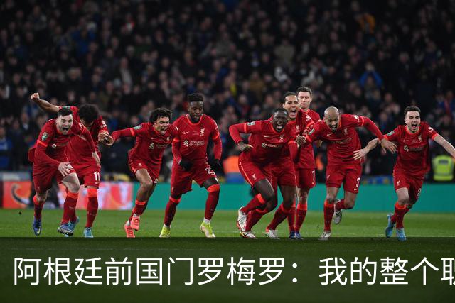 阿根廷前国门罗梅罗：我的整个职业生涯都在为执教做准备