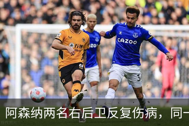 阿森纳两名右后卫反复伤病，同一比赛日名单同时出现比例低