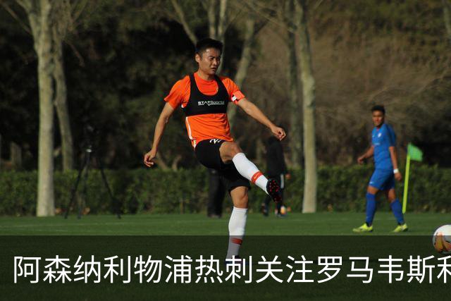 阿森纳利物浦热刺关注罗马韦斯利，罗马面临留人压力
