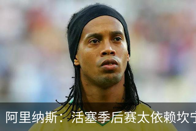 阿里纳斯：活塞季后赛太依赖坎宁安 其他人不跑动就很难打好五外