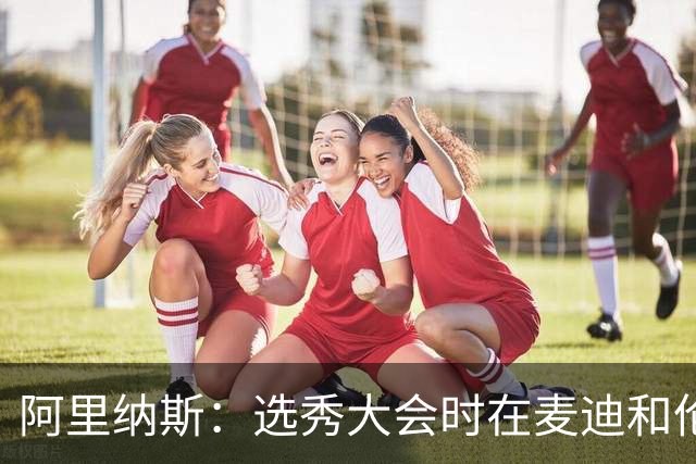 阿里纳斯：选秀大会时在麦迪和伦纳德之间选建队核心 我会选麦迪