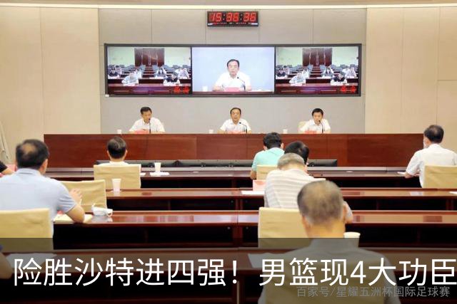 险胜沙特进四强！男篮现4大功臣，郭士强战术布局绝了