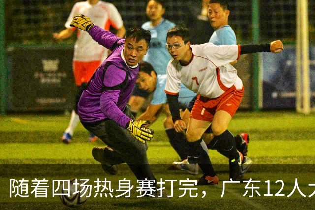 随着四场热身赛打完，广东12人大名单出炉！3国手+徐杰周鹏+3外援，保底四强