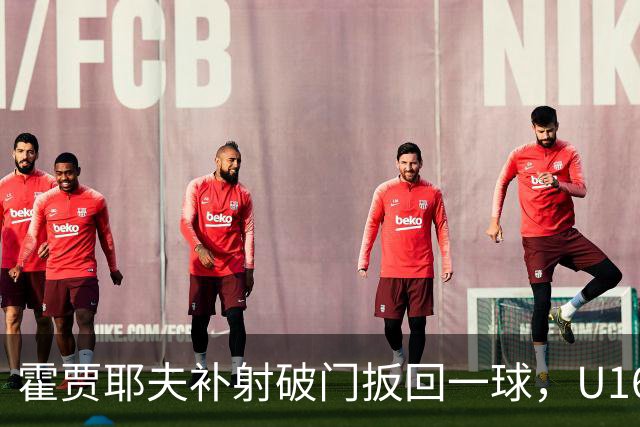 霍贾耶夫补射破门扳回一球，U16中国3-2吉尔吉斯斯坦