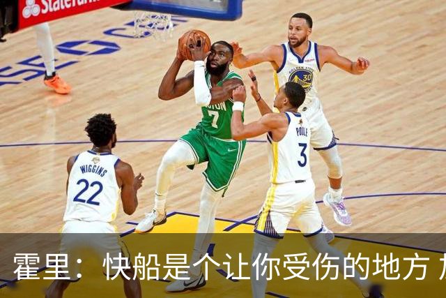 霍里：快船是个让你受伤的地方 加里纳利离开那儿该感到庆幸才对