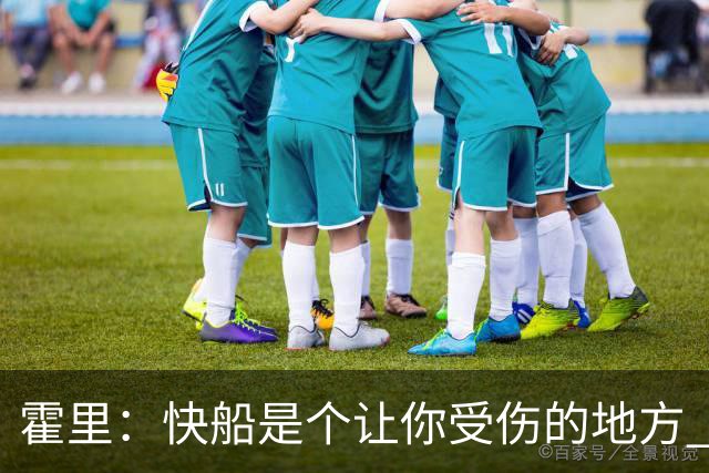 霍里：快船是个让你受伤的地方 加里纳利离开那儿该感到庆幸才对