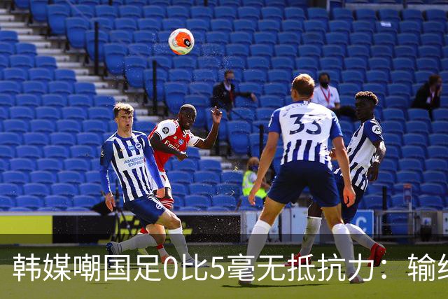 韩媒嘲国足0比5毫无抵抗力：输给第95的巴勒斯坦，还想去世界杯？