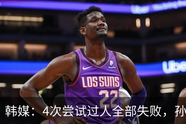 韩媒：4次尝试过人全部失败，孙兴慜造红仍遭差评