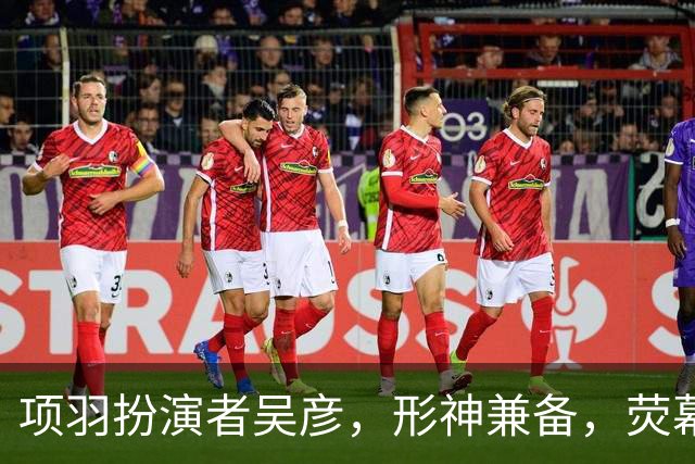 项羽扮演者吴彦，形神兼备，荧幕重现一代霸王盖世气魄