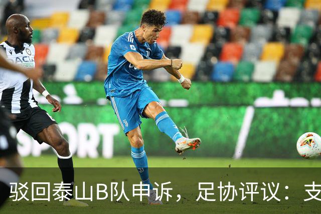 驳回泰山B队申诉，足协评议：支持越位判罚；改判符合判罚程序