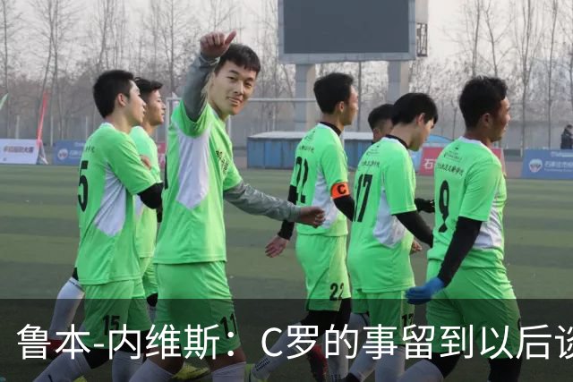 鲁本-内维斯：C罗的事留到以后谈，我们现在只专注于比赛