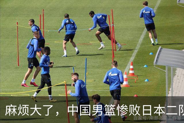 麻烦大了，中国男篮惨败日本二队，又收重大坏消息，脸都不要了