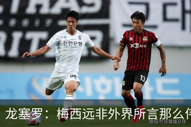 龙塞罗：梅西远非外界所言那么伟大，他并没有发明足球