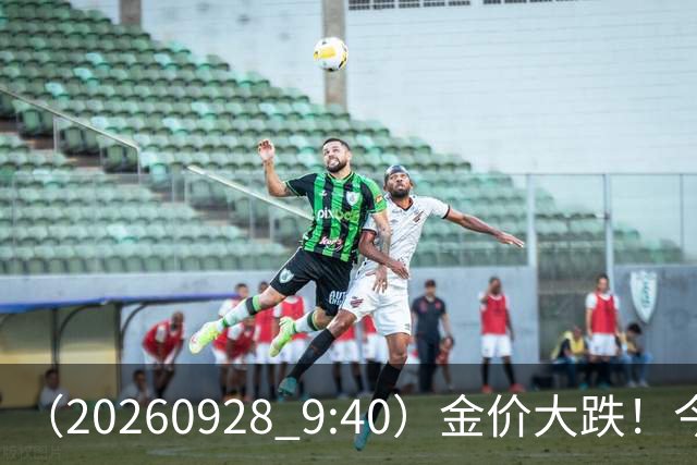 （2026/09/28 9:40）金价大跌！今日实时黄金价格行情