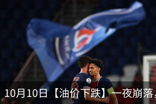 10月10日【油价下跌】一夜崩落，全国92,95汽油“大涨近840元/吨”后，四季度或“大降”开端，下次10月15日调价，预跌超0.2元/升！