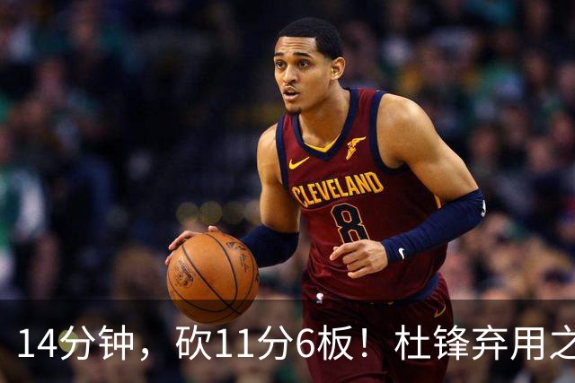 14分钟，砍11分6板！杜锋弃用之人，完成了蜕变